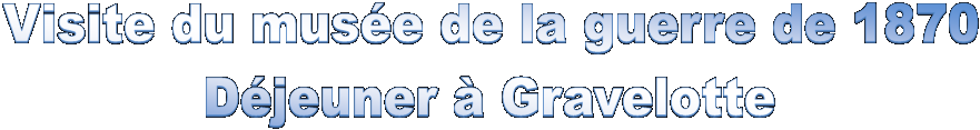 Visite du mus�e de la guerre de 1870
D�jeuner � Gravelotte


